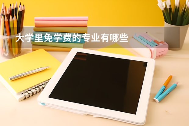 大学里免学费的专业有哪些