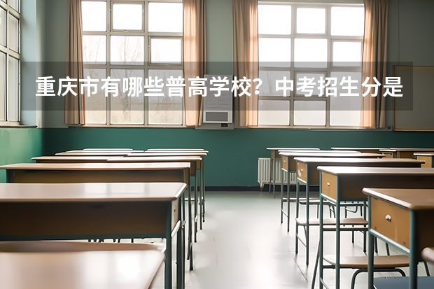 重庆市有哪些普高学校?中考招生分是多少?重庆所有高中