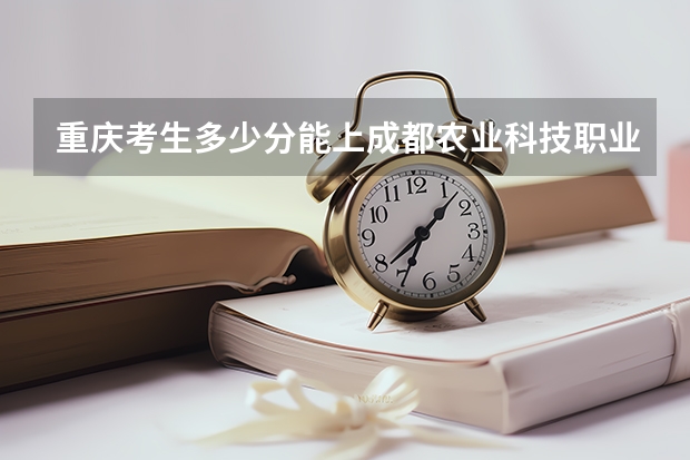 重庆考生多少分能上成都农业科技职业学院