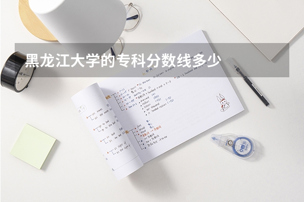 黑龙江大学的专科分数线多少
