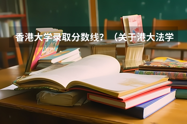 香港大学录取分数线?(关于港大法学硕士申请……)