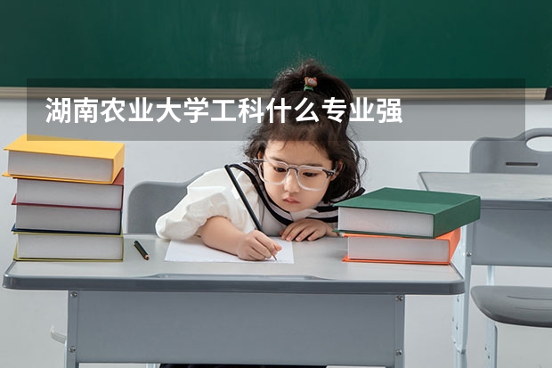 湖南农业大学工科什么专业强