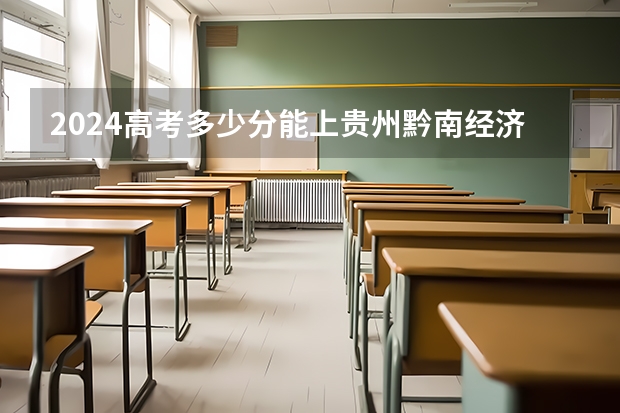 2024高考多少分能上贵州黔南经济学院