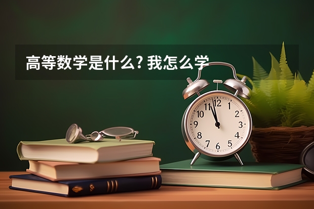 高等数学是什么? 我怎么学
