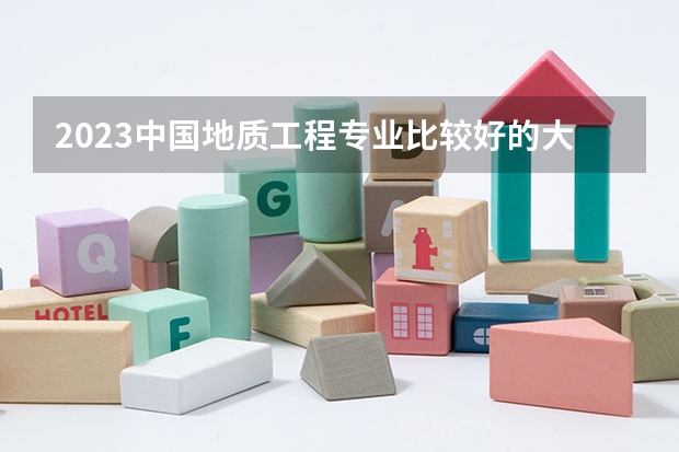 2023中国地质工程专业比较好的大学有哪些?
